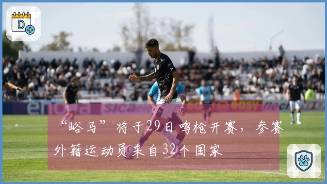“峪马”将于29日鸣枪开赛，参赛外籍运动员来自32个国家