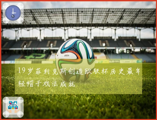 19岁菲利克斯创造欧联杯历史最年轻帽子戏法成就