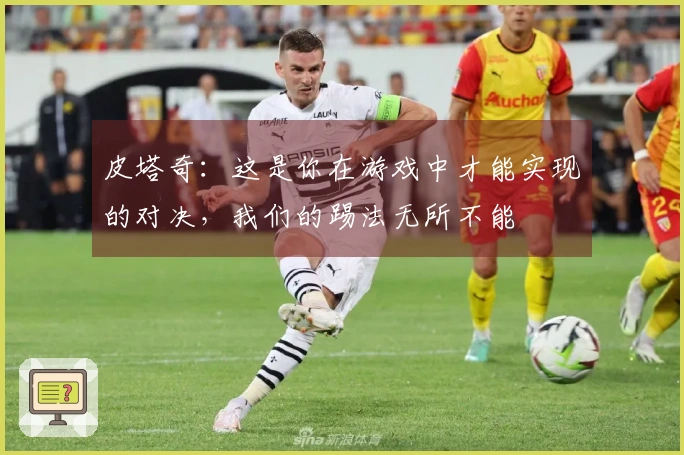 皮塔奇：这是你在游戏中才能实现的对决，我们的踢法无所不能