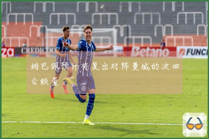 姆巴佩预计将复出对阵曼城的次回合较量