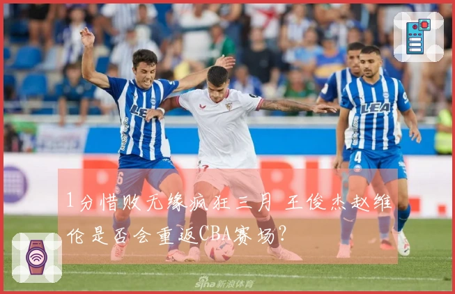 1分惜败无缘疯狂三月 王俊杰赵维伦是否会重返CBA赛场？