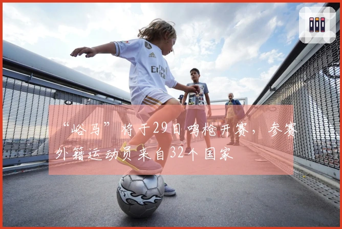 “峪马”将于29日鸣枪开赛，参赛外籍运动员来自32个国家