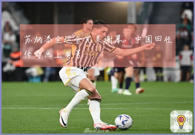 苏炳添全运会完美谢幕，中国田径传奇画上句号