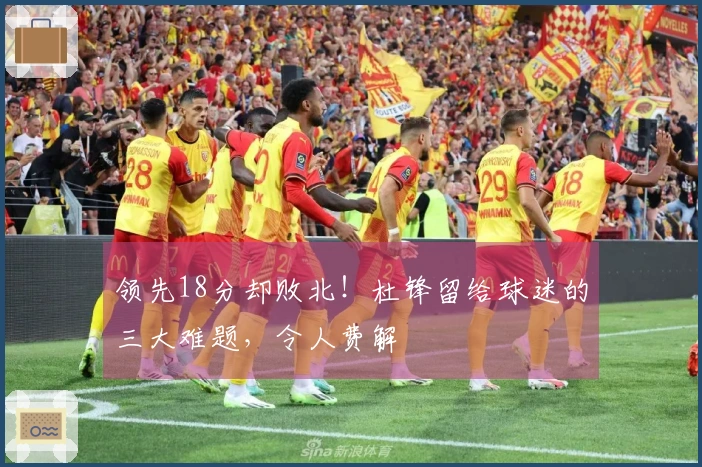 领先18分却败北！杜锋留给球迷的三大难题，令人费解