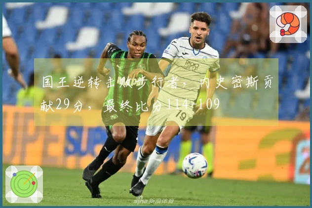 国王逆转击败步行者，内史密斯贡献29分，最终比分114-109