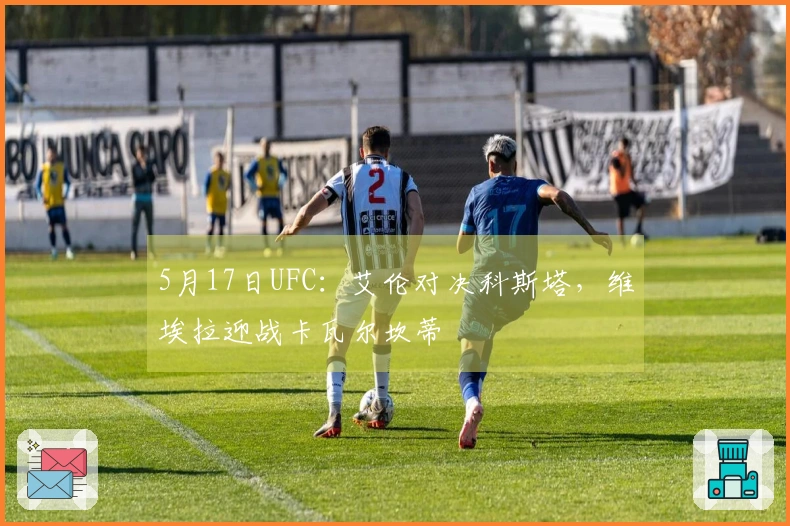 5月17日UFC：艾伦对决科斯塔，维埃拉迎战卡瓦尔坎蒂