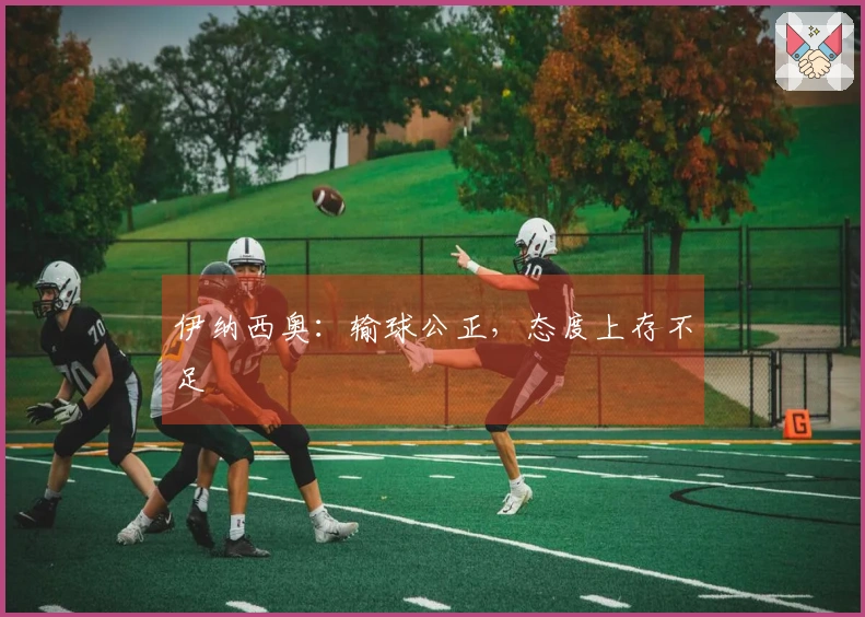 伊纳西奥：输球公正，态度上存不足