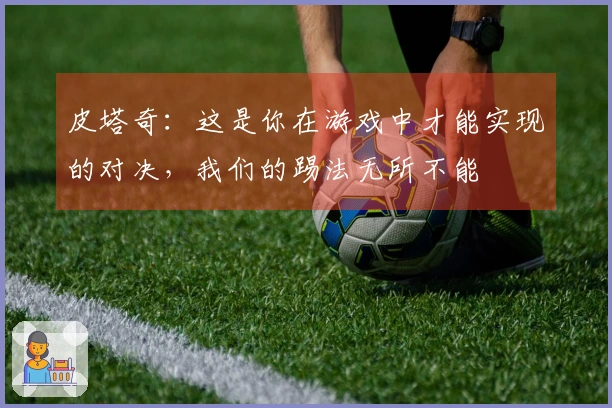 皮塔奇：这是你在游戏中才能实现的对决，我们的踢法无所不能