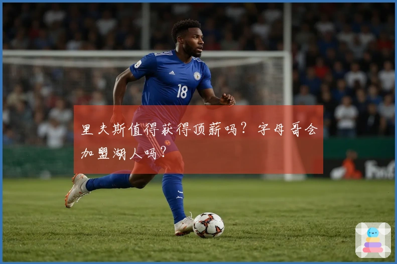 里夫斯值得获得顶薪吗？字母哥会加盟湖人吗？