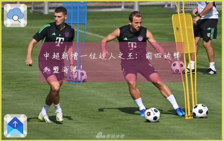 中超新增一位过人之王：前四边锋加盟海港！