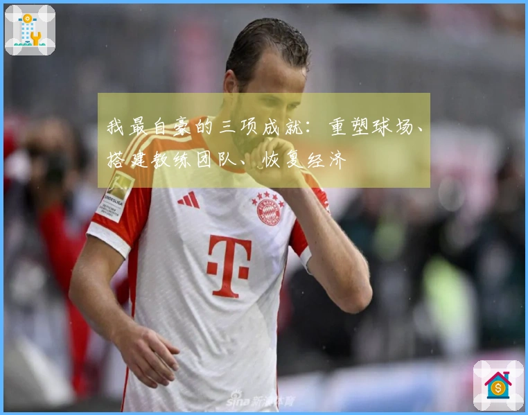 我最自豪的三项成就：重塑球场、搭建教练团队、恢复经济