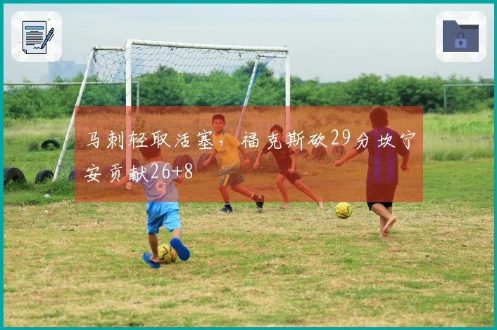 马刺轻取活塞，福克斯砍29分坎宁安贡献26+8