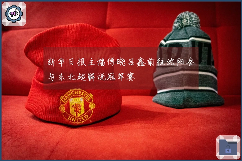 新华日报主播傅晓吕鑫前往沈阳参与东北超解说冠军赛