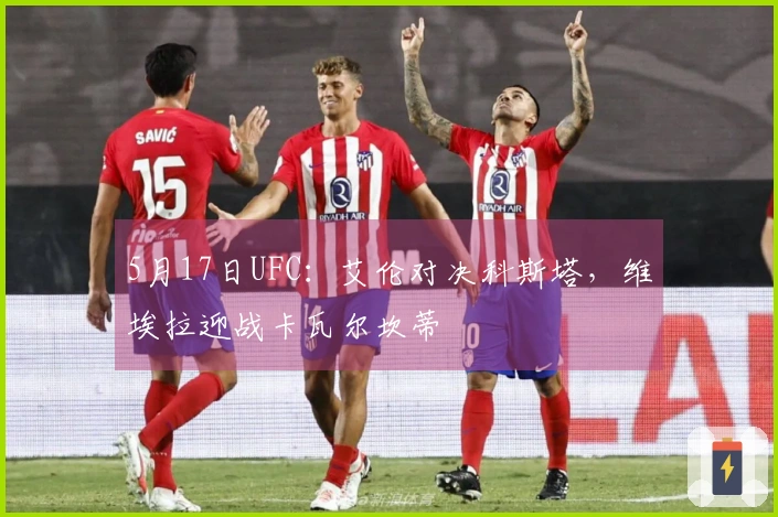 5月17日UFC：艾伦对决科斯塔，维埃拉迎战卡瓦尔坎蒂