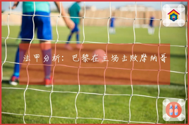 法甲分析：巴黎在主场击败摩纳哥