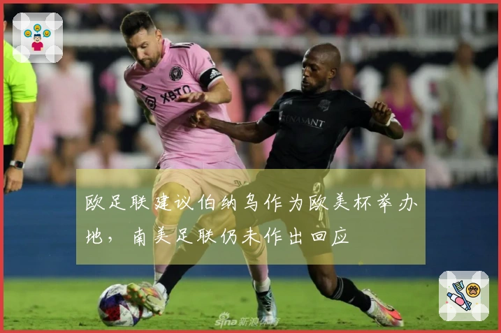 欧足联建议伯纳乌作为欧美杯举办地，南美足联仍未作出回应